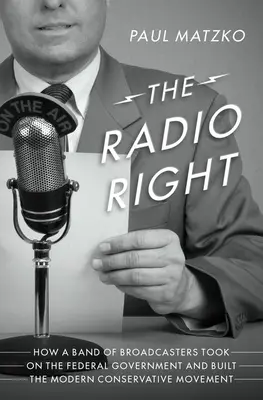 Die Radio-Rechte: Wie eine Gruppe von Radiosendern die Bundesregierung bekämpfte und die moderne konservative Bewegung aufbaute - The Radio Right: How a Band of Broadcasters Took on the Federal Government and Built the Modern Conservative Movement