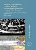 Visualisierung von Stadtbildern der klassischen Antike: Von frühneuzeitlichen Rekonstruktionszeichnungen zu digitalen 3D-Modellen: Mit einer Fallstudie aus der antiken Stadt - Visualizing Cityscapes of Classical Antiquity: From Early Modern Reconstruction Drawings to Digital 3D Models: With a Case Study from the Ancient Town