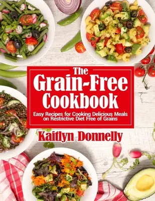 Das getreidefreie Kochbuch: Leichte Rezepte für köstliche Mahlzeiten bei strenger, getreidefreier Diät - The Grain-Free Cookbook: Easy Recipes for Cooking Delicious Meals on Restrictive Diet Free of Grains