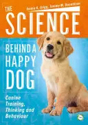 Die Wissenschaft hinter einem glücklichen Hund: Training, Denken und Verhalten von Hunden - The Science Behind a Happy Dog: Canine Training, Thinking and Behaviour