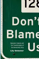 Gebt nicht uns die Schuld: Vorstadt-Liberale und der Wandel der Demokratischen Partei - Don't Blame Us: Suburban Liberals and the Transformation of the Democratic Party