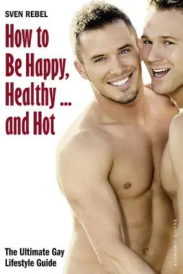 Wie man glücklich, gesund und heiß ist: Der ultimative Gay Lifestyle Guide - How to Be Happy, Healthy and Hot: The Ultimate Gay Lifestyle Guide