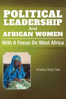 Politische Führerschaft und afrikanische Frauen: Mit einem Schwerpunkt auf Westafrika - Political Leadership And African Women: With a Focus on West Africa