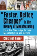 Schneller, besser, billiger in der Geschichte der Fertigung: Von der Steinzeit zur schlanken Produktion und darüber hinaus - Faster, Better, Cheaper in the History of Manufacturing: From the Stone Age to Lean Manufacturing and Beyond