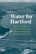 Wasser für Hartford: Die Geschichte der Hartford-Wasserwerke und der Metropolitan District Commission - Water for Hartford: The Story of the Hartford Water Works and the Metropolitan District Commission