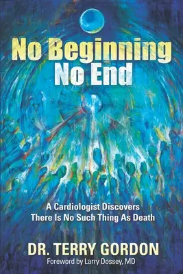 Kein Anfang . . . Kein Ende: Ein Kardiologe entdeckt, dass es so etwas wie den Tod nicht gibt - No Beginning . . . No End: A Cardiologist Discovers There Is No Such Thing as Death