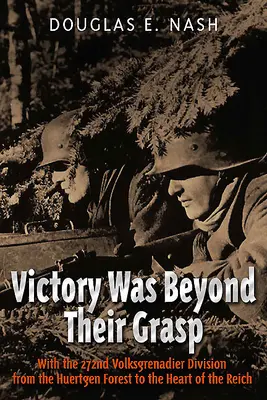 Der Sieg war zum Greifen nah: Mit der 272. Volks-Grenadier-Division vom Hürtgenwald ins Herz des Reiches - Victory Was Beyond Their Grasp: With the 272nd Volks-Grenadier Division from the Huertgen Forest to the Heart of the Reich