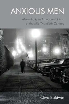 Ängstliche Männer: Männlichkeit in der amerikanischen Belletristik der Mitte des zwanzigsten Jahrhunderts - Anxious Men: Masculinity in American Fiction of the Mid-Twentieth Century