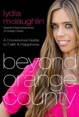 Jenseits von Orange County: Ein Leitfaden für Hausfrauen zu Glaube und Glücklichsein - Beyond Orange County: A Housewives Guide to Faith and Happiness