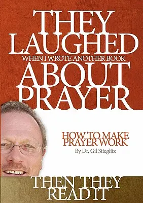 Sie lachten, als ich ein weiteres Buch über das Gebet schrieb, dann lasen sie es: Wie man das Gebet zum Funktionieren bringt - They Laughed When I Wrote Another Book About Prayer Then They Read It: How to Make Prayer Work