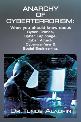 Die Anarchie des Cyberterrorismus: Was Sie über Cyberkriminalität, Cyberspionage, Cyberangriffe, Cyberkriegsführung und Social Engineering wissen sollten - Anarchy of Cyberterrorism: What you should know about Cyber Crimes, Cyber Espionage, Cyber Attack, Cyberwarfare & Social Engineering