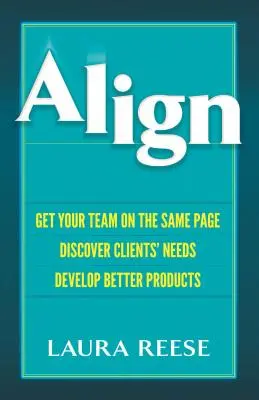 Align: Bringen Sie Ihr Team auf dieselbe Seite, entdecken Sie die Bedürfnisse Ihrer Kunden, entwickeln Sie bessere Produkte - Align: Get Your Team on the Same Page, Discover Clients' Needs, Develop Better Products