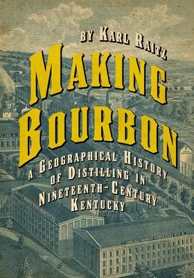 Bourbon herstellen: Eine geografische Geschichte des Destillierens in Kentucky im neunzehnten Jahrhundert - Making Bourbon: A Geographical History of Distilling in Nineteenth-Century Kentucky