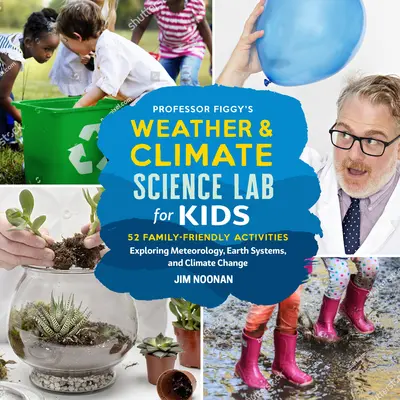 Professor Figgys Wetter- und Klimaforschungslabor für Kinder: 52 familienfreundliche Aktivitäten zur Erforschung von Meteorologie, Erdsystemen und Klimawandel - Professor Figgy's Weather and Climate Science Lab for Kids: 52 Family-Friendly Activities Exploring Meteorology, Earth Systems, and Climate Change