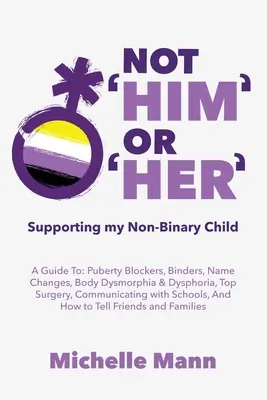 Nicht 'Er' oder 'Sie': Mein nicht-binäres Kind unterstützen: Ein Leitfaden für Pubertätsblocker, tote Namen, Bindemittel, Körperdysmorphie und Dysphorie, Top S - Not 'Him' Or 'Her': Supporting My Non-Binary Child: A Guide to Puberty Blockers, Dead Names, Binders, Body Dysmorphia and Dysphoria, Top S