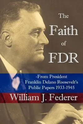 Der Glaube von FDR - Aus den öffentlichen Dokumenten von Präsident Franklin D. Roosevelt 1933-1945 - The Faith of FDR -From President Franklin D. Roosevelt's Public Papers 1933-1945