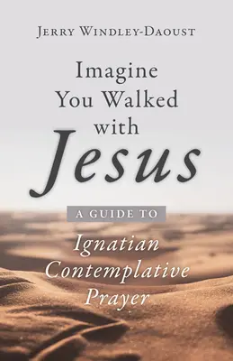 Stell dir vor, du wärst mit Jesus gegangen: Ein Leitfaden für das kontemplative ignatianische Gebet - Imagine You Walked with Jesus: A Guide to Ignatian Contemplative Prayer