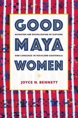 Gute Maya-Frauen: Migration und Wiederbelebung von Kleidung und Sprache im Hochland Guatemalas - Good Maya Women: Migration and Revitalization of Clothing and Language in Highland Guatemala