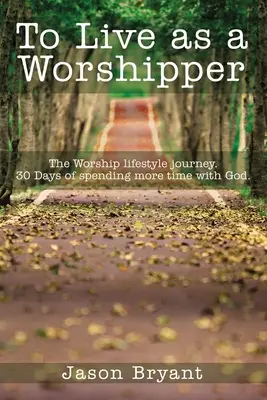 Als Worshipper leben: Die Anbetungs-Lebensstil-Reise. 30 Tage, um mehr Zeit mit Gott zu verbringen. - To Live as a Worshipper: The Worship Lifestyle Journey. 30 Days of Spending More Time with God.