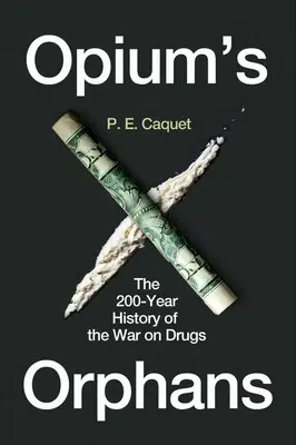Die Waisen des Opiums: Die 200-jährige Geschichte des Krieges gegen die Drogen - Opium's Orphans: The 200-Year History of the War on Drugs