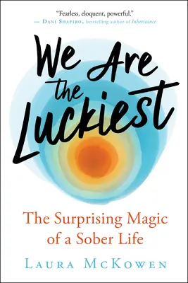 Wir sind die größten Glückspilze: Die überraschende Magie eines nüchternen Lebens - We Are the Luckiest: The Surprising Magic of a Sober Life