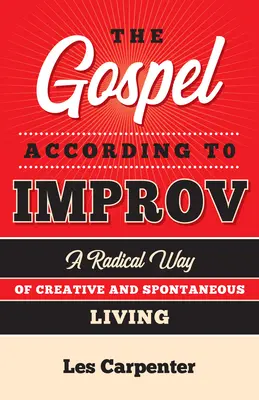 Das Evangelium nach Improvisation: Ein radikaler Weg zu einem kreativen und spontanen Leben - The Gospel According to Improv: A Radical Way of Creative and Spontaneous Living