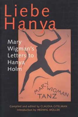 Liebe Hanya: Mary Wigman's Briefe an Hanya Holm - Liebe Hanya: Mary Wigman's Letters to Hanya Holm