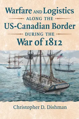 Kriegsführung und Logistik an der amerikanisch-kanadischen Grenze während des Krieges von 1812 - Warfare and Logistics Along the Us-Canadian Border During the War of 1812