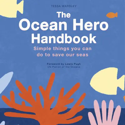 Das Handbuch der Meereshelden: Einfache Dinge, die Sie tun können, um unsere Meere zu retten - The Ocean Hero Handbook: Simple Things You Can Do to Save Out Seas