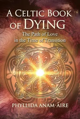 Ein keltisches Buch über das Sterben: Der Weg der Liebe in der Zeit des Übergangs - A Celtic Book of Dying: The Path of Love in the Time of Transition