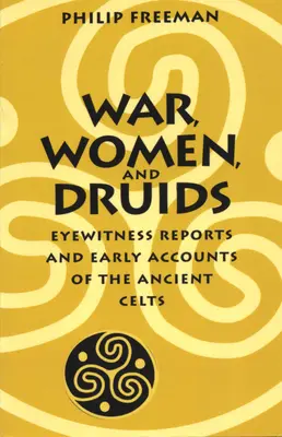 Krieg, Frauen und Druiden: Augenzeugenberichte und frühe Berichte über die alten Kelten - War, Women, and Druids: Eyewitness Reports and Early Accounts of the Ancient Celts