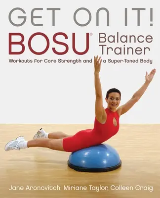Steig auf! Bosu(r)-Balance-Trainer-Workouts für eine starke Körpermitte und einen straffen Körper - Get on It!: Bosu(r) Balance Trainer Workouts for Core Strength and a Super Toned Body