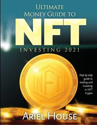 Ultimativer Geld-Leitfaden für NFT INVESTING 2021: Schritt für Schritt Anleitung zum Handel und Investieren in NFT Crypto - Ultimate Money Guide to NFT INVESTING 2021: Step by step guide to trading and investing in NFT Crypto