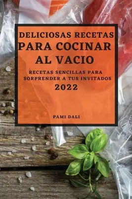 Deliciosas Recetas Para Cocinar Al Vaco 2022: Recetas Sencillas Para Sorprender a Tus Invitados