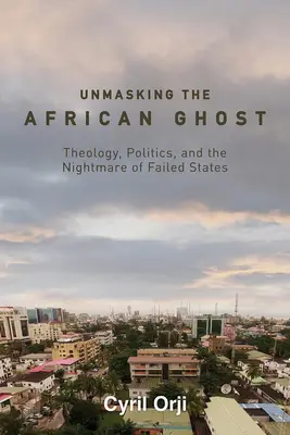 Die Demaskierung des afrikanischen Geistes: Theologie, Politik und der Alptraum gescheiterter Staaten - Unmasking the African Ghost: Theology, Politics, and the Nightmare of Failed States