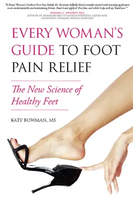 Der Leitfaden für jede Frau zur Linderung von Fußschmerzen: Die neue Wissenschaft von den gesunden Füßen - Every Woman's Guide to Foot Pain Relief: The New Science of Healthy Feet