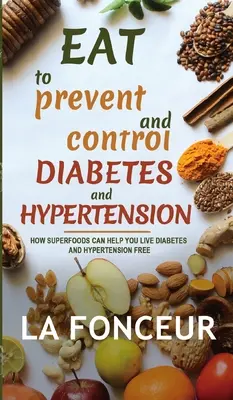 Essen zur Vorbeugung und Kontrolle von Diabetes und Bluthochdruck: Wie Superfoods Ihnen helfen können, frei von Diabetes und Bluthochdruck zu leben - Eat to Prevent and Control Diabetes and Hypertension: How Superfoods Can Help You Live Diabetes And Hypertension Free