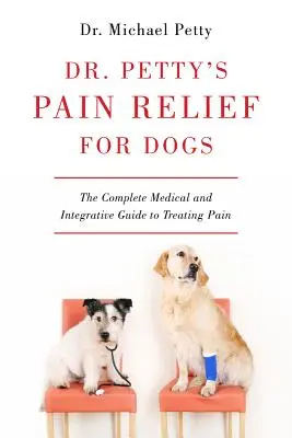Dr. Petty's Pain Relief for Dogs: Der vollständige medizinische und integrative Leitfaden zur Behandlung von Schmerzen - Dr. Petty's Pain Relief for Dogs: The Complete Medical and Integrative Guide to Treating Pain