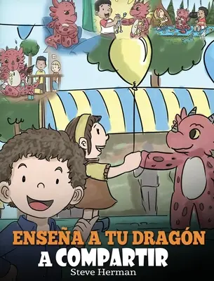 Ensea a tu Dragn a Compartir: (Teach Your Dragon To Share) Un lindo cuento para ayudar a los nios a comprender el compartir y el trabajo en equipo.