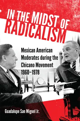 Inmitten des Radikalismus: Mexikanisch-amerikanische Gemäßigte während der Chicano-Bewegung, 1960-1978 - In the Midst of Radicalism: Mexican American Moderates during the Chicano Movement, 1960-1978