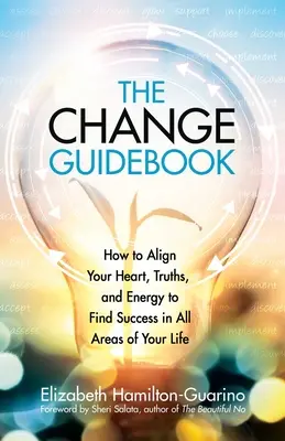 Das Handbuch der Veränderung: Wie Sie Ihr Herz, Ihre Wahrheiten und Ihre Energie in Einklang bringen, um in allen Bereichen Ihres Lebens erfolgreich zu sein - The Change Guidebook: How to Align Your Heart, Truths, and Energy to Find Success in All Areas of Your Life