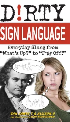 Schmutzige Zeichensprache: Alltäglicher Slang von „What's Up?“ bis „F*%# Off! - Dirty Sign Language: Everyday Slang from what's Up? to f*%# Off!