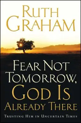 Fürchte nicht den morgigen Tag, Gott ist schon da: Ihm vertrauen in unsicheren Zeiten - Fear Not Tomorrow, God Is Already There: Trusting Him in Uncertain Times