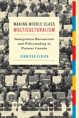 Multikulturalismus für die Mittelschicht: Einwanderungsbürokraten und Politikgestaltung im Kanada der Nachkriegszeit - Making Middle-Class Multiculturalism: Immigration Bureaucrats and Policymaking in Postwar Canada