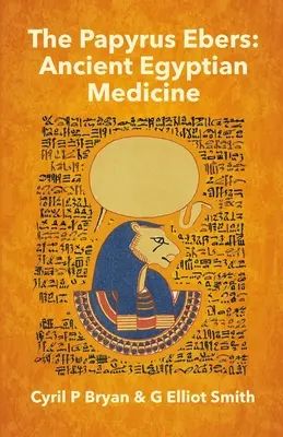 Der Papyrus Ebers: Altägyptische Medizin von Cyril P Bryan und G Elliot Smith - The Papyrus Ebers: Ancient Egyptian Medicine by Cyril P Bryan and G Elliot Smith