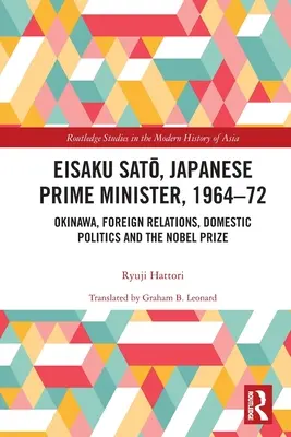 Eisaku Sato, japanischer Premierminister, 1964-72: Okinawa, Außenbeziehungen, Innenpolitik und der Nobelpreis - Eisaku Sato, Japanese Prime Minister, 1964-72: Okinawa, Foreign Relations, Domestic Politics and the Nobel Prize