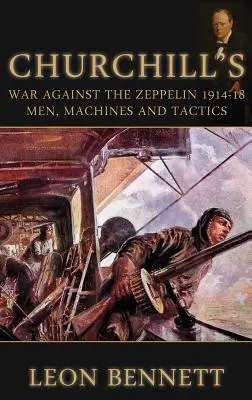 Churchills Krieg gegen den Zeppelin 1914-18: Menschen, Maschinen und Taktik - Churchill's War Against the Zeppelin 1914-18: Men, Machines and Tactics