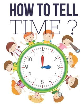 How to Tell Time&nbsp;?: Interaktive Spiele zum Zeitrechnen für Kinder, Arbeitsheft zum Zeitrechnen, Alter 6 bis 8, 1. und 2. Klasse. - How to Tell Time&nbsp;?: Interactive Time Telling Games for Kids, telling the time workbook, Ages 6 to 8, 1st and 2nd Grade.