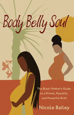 Body Belly Soul: Der Leitfaden für schwarze Mütter für eine ursprüngliche, friedliche und kraftvolle Geburt - Body Belly Soul: The Black Mother's Guide to a Primal, Peaceful, and Powerful Birth