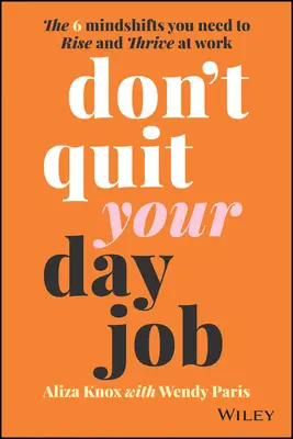 Kündigen Sie Ihren Tagesjob nicht: Die 6 mentalen Veränderungen, die Sie brauchen, um bei der Arbeit aufzusteigen und zu gedeihen - Don't Quit Your Day Job: The 6 Mindshifts You Need to Rise and Thrive at Work